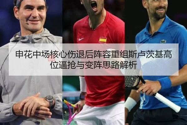 申花中场核心伤退后阵容重组斯卢茨基高位逼抢与变阵思路解析（JIUZHOU）
